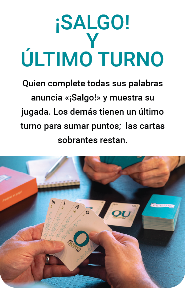 ¡Salgo! y Último Turno Quien complete todas sus palabras anuncia «¡Salgo!» y muestra su jugada. Los demás tienen un último turno para sumar puntos; las cartas sobrantes restan.